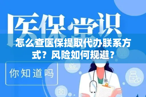 怎么查医保提取代办联系方式？风险如何规避？